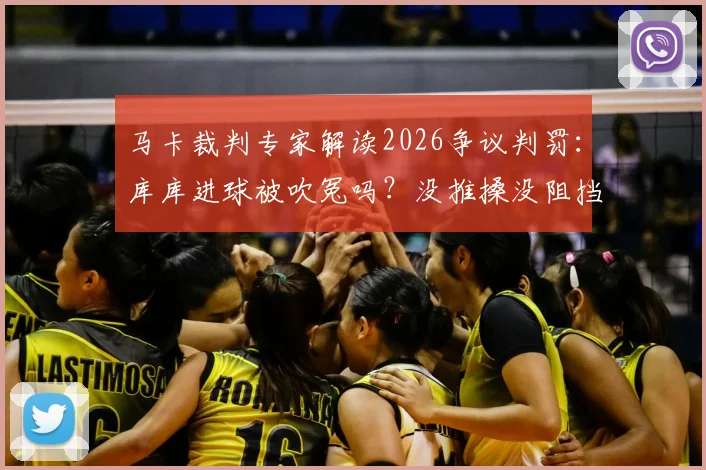 马卡裁判专家解读2026争议判罚：库库进球被吹冤吗？没推搡没阻挡门将为何无效