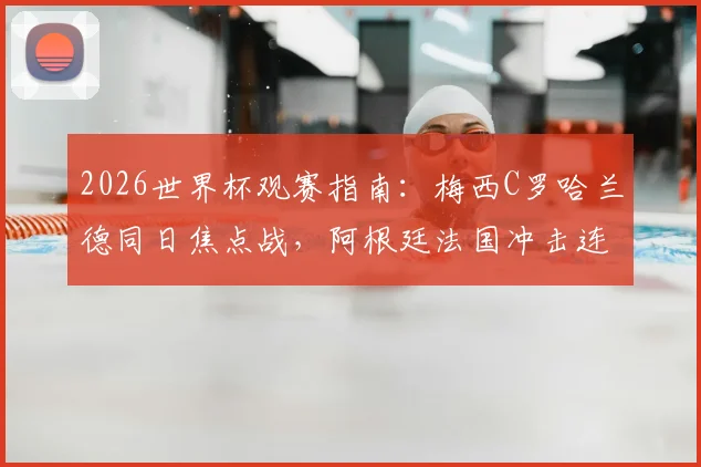 2026世界杯观赛指南:梅西C罗哈兰德同日焦点战,阿根廷法国冲击连胜出线形势详解