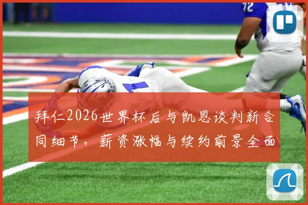 拜仁2026世界杯后与凯恩谈判新合同细节，薪资涨幅与续约前景全面解析