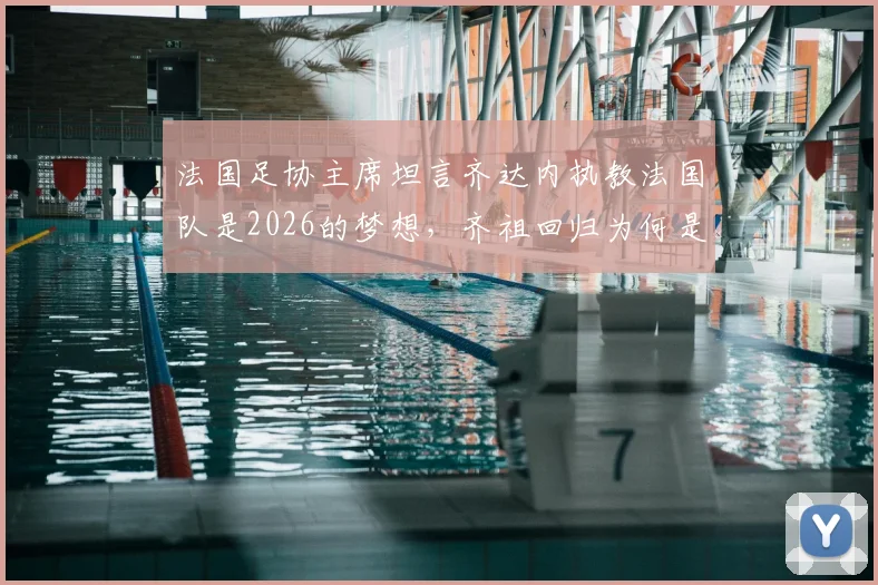 法国足协主席坦言齐达内执教法国队是2026的梦想，齐祖回归为何是双向奔赴？