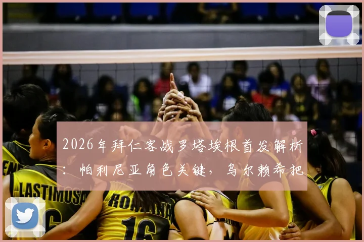 2026年拜仁客战罗塔埃根首发解析：帕利尼亚角色关键，乌尔赖希把关，附全场战术看点与球员表现点评