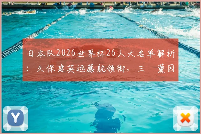 日本队2026世界杯26人大名单解析：久保建英远藤航领衔，三笘薰因何落选？森保一选人思路遭热议
