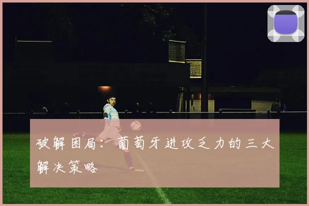 破解困局：葡萄牙进攻乏力的三大解决策略
