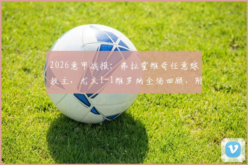 2026意甲战报：弗拉霍维奇任意球救主，尤文1-1维罗纳全场回顾，附争议判罚解读与比赛集锦