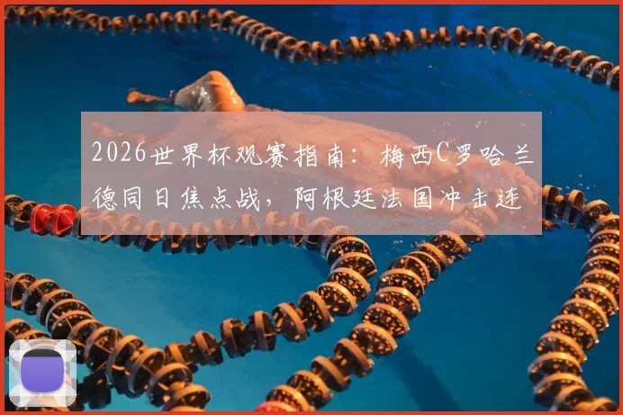 2026世界杯观赛指南:梅西C罗哈兰德同日焦点战,阿根廷法国冲击连胜出线形势详解