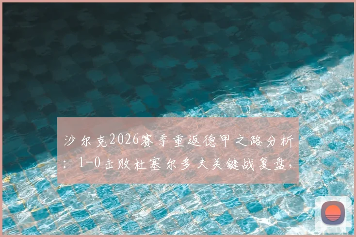 沙尔克2026赛季重返德甲之路分析：1-0击败杜塞尔多夫关键战复盘，德乙升级悬念终结