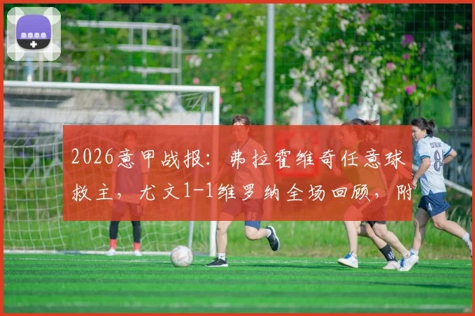 2026意甲战报：弗拉霍维奇任意球救主，尤文1-1维罗纳全场回顾，附争议判罚解读与比赛集锦