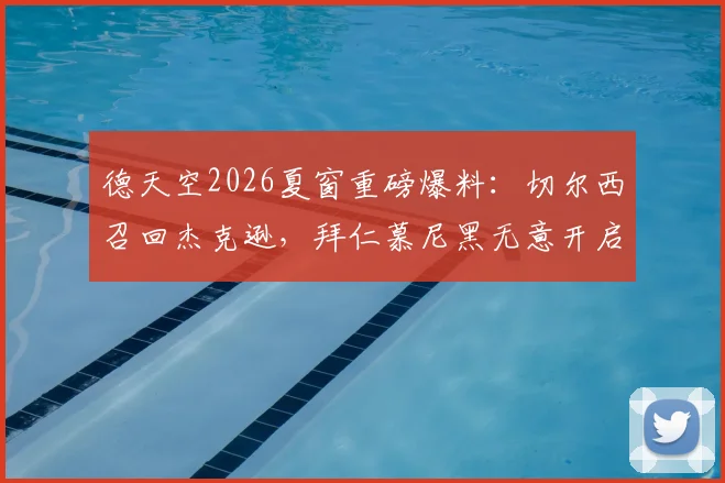 德天空2026夏窗重磅爆料：切尔西召回杰克逊，拜仁慕尼黑无意开启谈判，球员未来去向分析