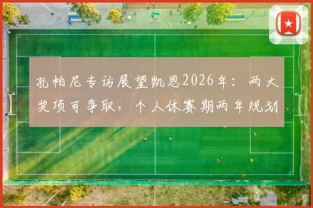 孔帕尼专访展望凯恩2026年：两大奖项可争取，个人休赛期两年规划思路分析