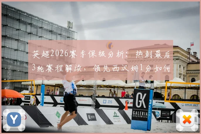 英超2026赛季保级分析：热刺最后3轮赛程解读，领先西汉姆1分如何守住，附关键对阵与保级前景预测