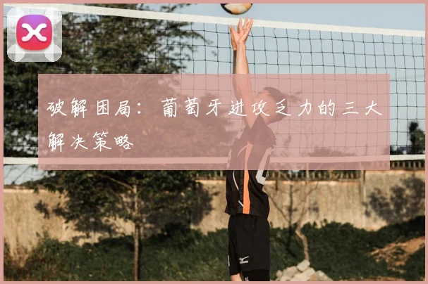 破解困局：葡萄牙进攻乏力的三大解决策略