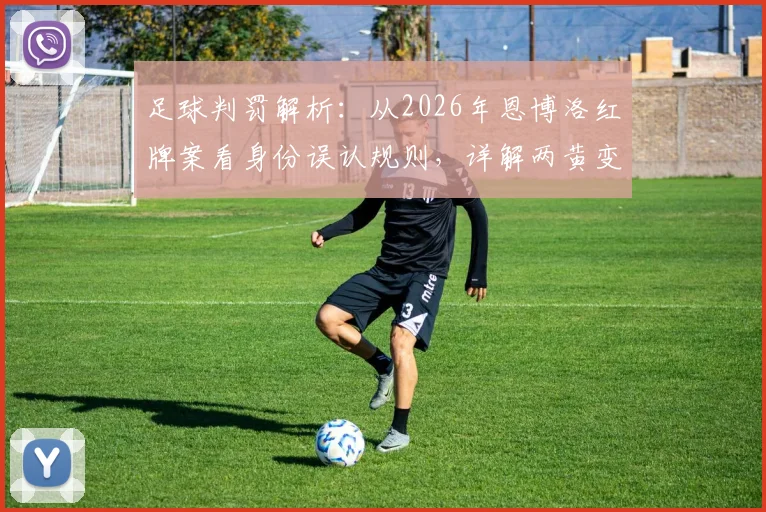 足球判罚解析：从2026年恩博洛红牌案看身份误认规则，详解两黄变一红正确性